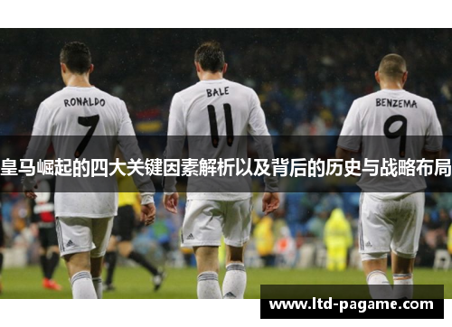 皇马崛起的四大关键因素解析以及背后的历史与战略布局