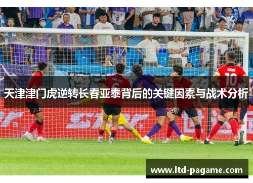 天津津门虎逆转长春亚泰背后的关键因素与战术分析