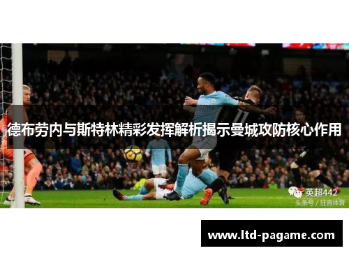 德布劳内与斯特林精彩发挥解析揭示曼城攻防核心作用