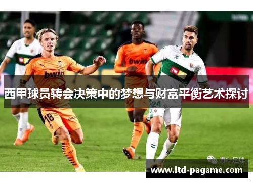西甲球员转会决策中的梦想与财富平衡艺术探讨