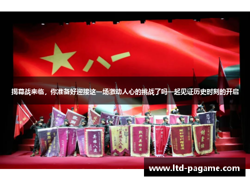 揭幕战来临，你准备好迎接这一场激动人心的挑战了吗一起见证历史时刻的开启