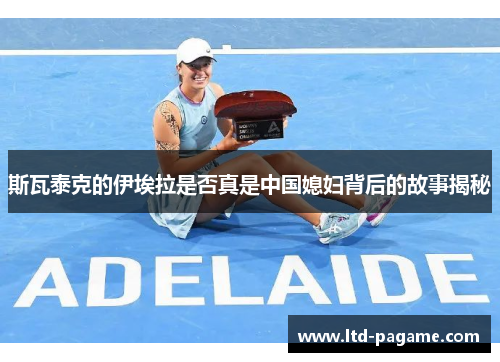 斯瓦泰克的伊埃拉是否真是中国媳妇背后的故事揭秘