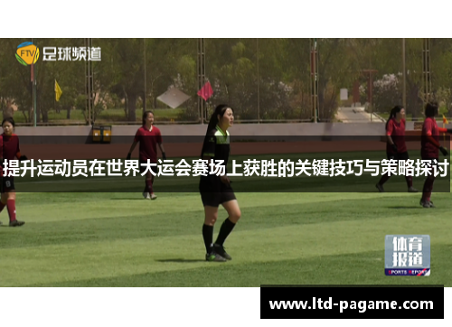 提升运动员在世界大运会赛场上获胜的关键技巧与策略探讨