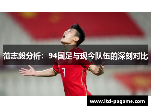 范志毅分析：94国足与现今队伍的深刻对比