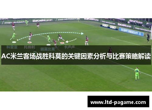 AC米兰客场战胜科莫的关键因素分析与比赛策略解读