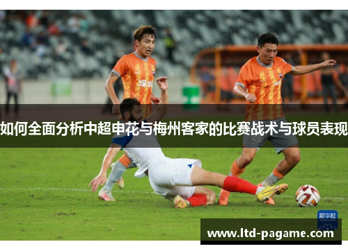 如何全面分析中超申花与梅州客家的比赛战术与球员表现
