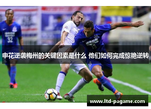 申花逆袭梅州的关键因素是什么 他们如何完成惊艳逆转