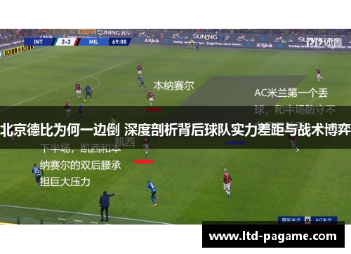 北京德比为何一边倒 深度剖析背后球队实力差距与战术博弈