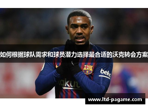 如何根据球队需求和球员潜力选择最合适的沃克转会方案