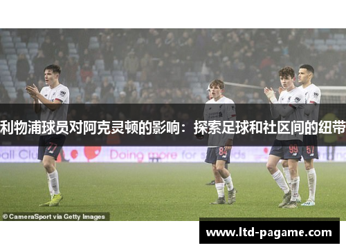 利物浦球员对阿克灵顿的影响：探索足球和社区间的纽带