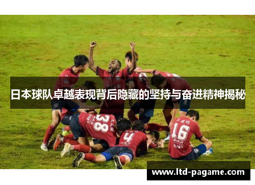 日本球队卓越表现背后隐藏的坚持与奋进精神揭秘