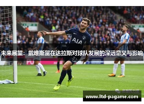 未来展望：戴维斯留在达拉斯对球队发展的深远意义与影响