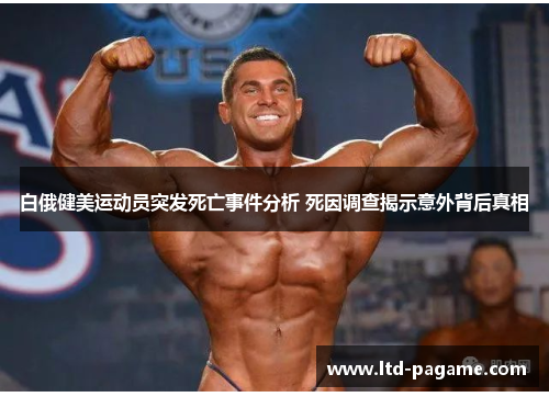 白俄健美运动员突发死亡事件分析 死因调查揭示意外背后真相