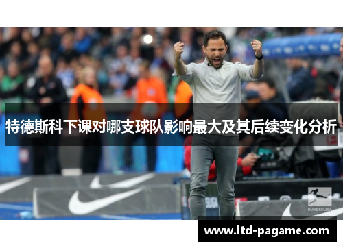 特德斯科下课对哪支球队影响最大及其后续变化分析