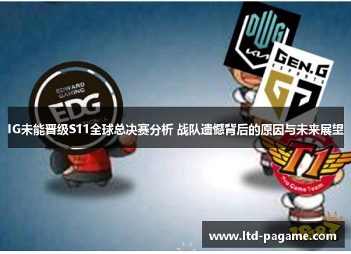 IG未能晋级S11全球总决赛分析 战队遗憾背后的原因与未来展望