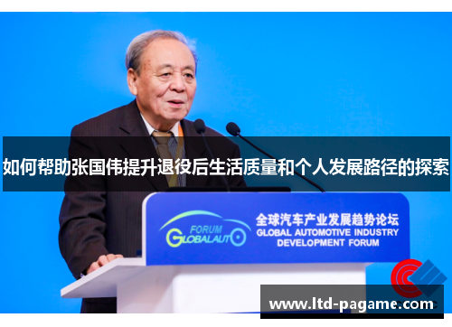 如何帮助张国伟提升退役后生活质量和个人发展路径的探索