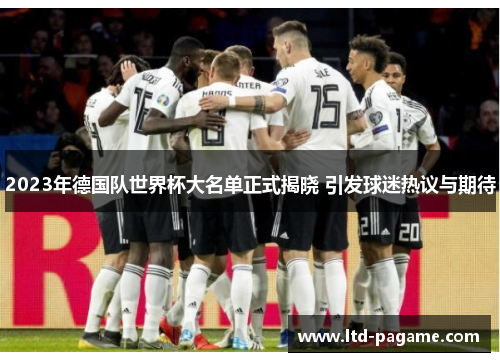 2023年德国队世界杯大名单正式揭晓 引发球迷热议与期待