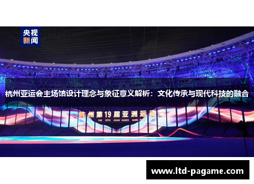 杭州亚运会主场馆设计理念与象征意义解析：文化传承与现代科技的融合