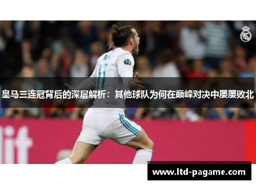 皇马三连冠背后的深层解析：其他球队为何在巅峰对决中屡屡败北