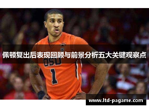 佩顿复出后表现回顾与前景分析五大关键观察点