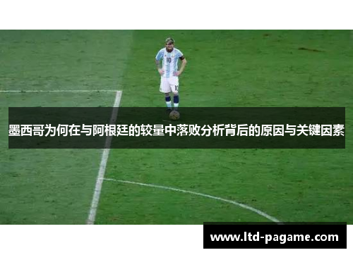 墨西哥为何在与阿根廷的较量中落败分析背后的原因与关键因素