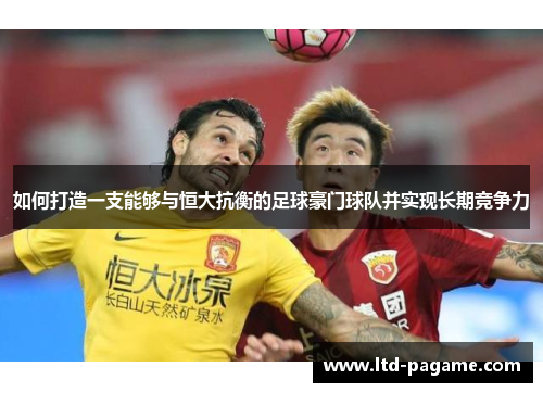 如何打造一支能够与恒大抗衡的足球豪门球队并实现长期竞争力