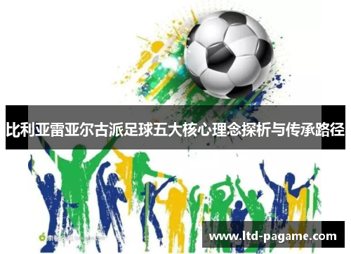 比利亚雷亚尔古派足球五大核心理念探析与传承路径
