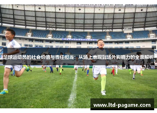 足球运动员的社会价值与责任担当：从场上表现到场外影响力的全面解析
