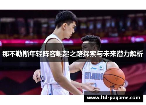 那不勒斯年轻阵容崛起之路探索与未来潜力解析