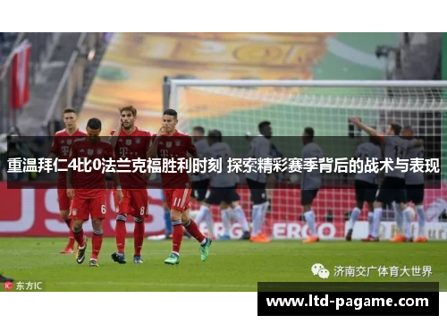 重温拜仁4比0法兰克福胜利时刻 探索精彩赛季背后的战术与表现
