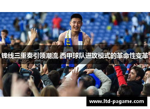 锋线三重奏引领潮流 西甲球队进攻模式的革命性变革