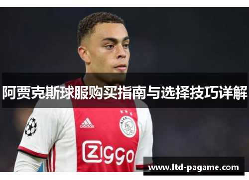 阿贾克斯球服购买指南与选择技巧详解 阿贾克斯球服购买指南与选择技巧详解