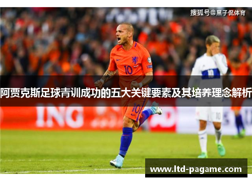 阿贾克斯足球青训成功的五大关键要素及其培养理念解析