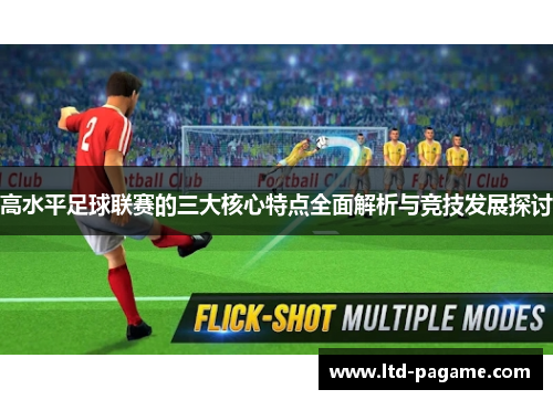 高水平足球联赛的三大核心特点全面解析与竞技发展探讨