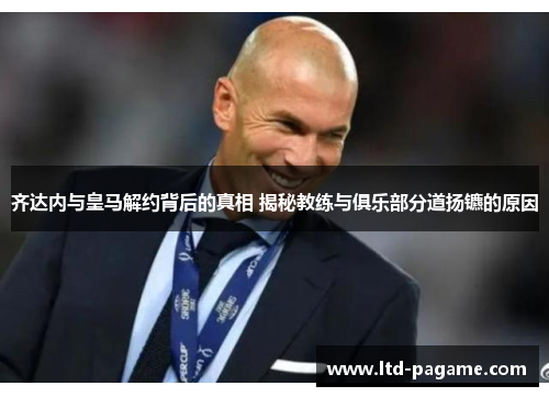 齐达内与皇马解约背后的真相 揭秘教练与俱乐部分道扬镳的原因 齐达内与皇马解约背后的真相 揭秘教练与俱乐部分道扬镳的原因