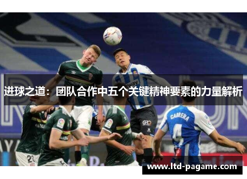 进球之道:团队合作中五个关键精神要素的力量解析 进球之道:团队合作中五个关键精神要素的力量解析