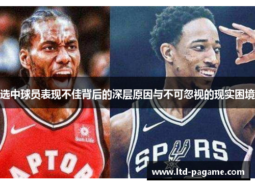选中球员表现不佳背后的深层原因与不可忽视的现实困境