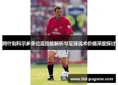 阿什利科尔多重位置技能解析与足球战术价值深度探讨