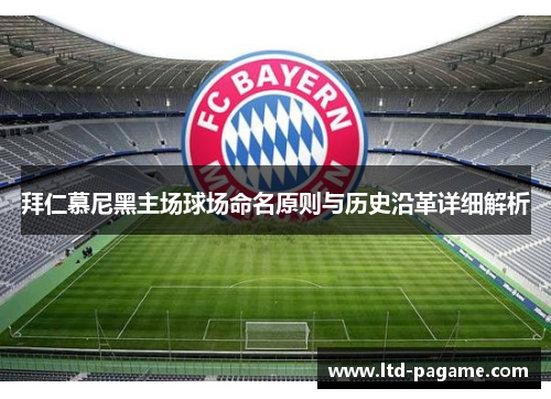 拜仁慕尼黑主场球场命名原则与历史沿革详细解析 拜仁慕尼黑主场球场命名原则与历史沿革详细解析