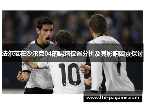 法尔范在沙尔克04的踢球位置分析及其影响因素探讨