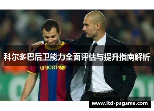 科尔多巴后卫能力全面评估与提升指南解析 科尔多巴后卫能力全面评估与提升指南解析
