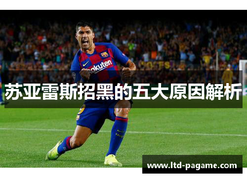 苏亚雷斯招黑的五大原因解析
