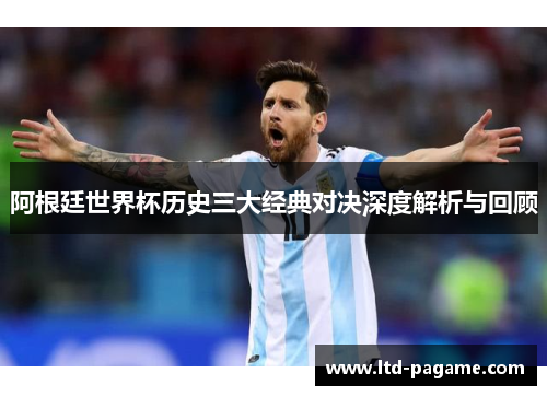 阿根廷世界杯历史三大经典对决深度解析与回顾