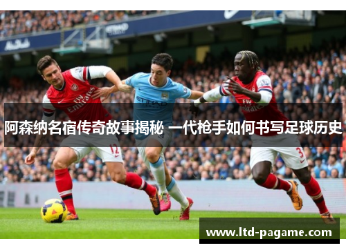 阿森纳名宿传奇故事揭秘 一代枪手如何书写足球历史