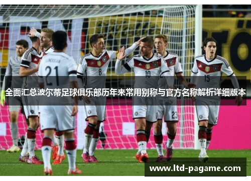 全面汇总波尔蒂足球俱乐部历年来常用别称与官方名称解析详细版本