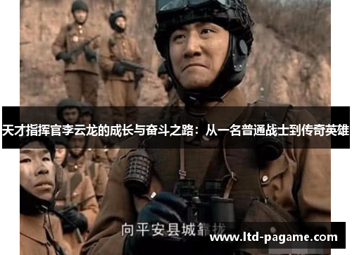 天才指挥官李云龙的成长与奋斗之路:从一名普通战士到传奇英雄 天才指挥官李云龙的成长与奋斗之路:从一名普通战士到传奇英雄