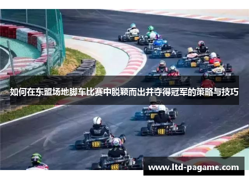 如何在东盟场地脚车比赛中脱颖而出并夺得冠军的策略与技巧