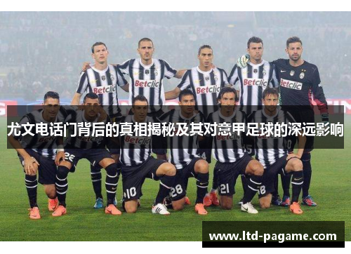尤文电话门背后的真相揭秘及其对意甲足球的深远影响
