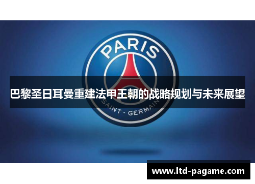 巴黎圣日耳曼重建法甲王朝的战略规划与未来展望