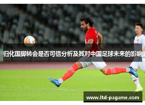 归化国脚转会是否可信分析及其对中国足球未来的影响